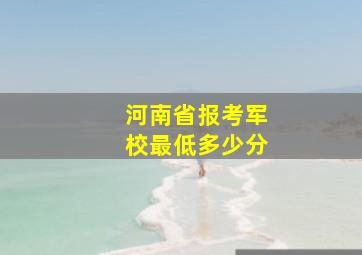 河南省报考军校最低多少分