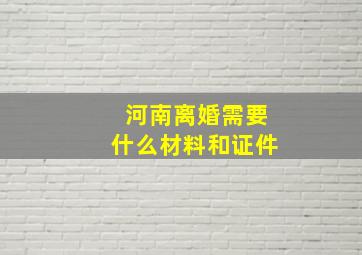 河南离婚需要什么材料和证件