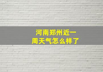 河南郑州近一周天气怎么样了