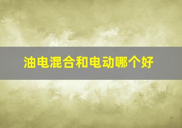 油电混合和电动哪个好