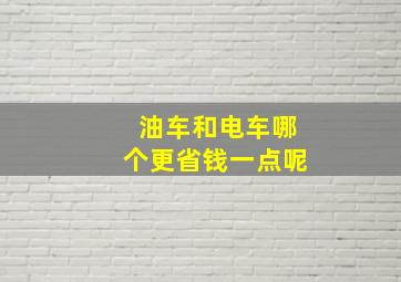 油车和电车哪个更省钱一点呢