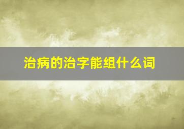 治病的治字能组什么词