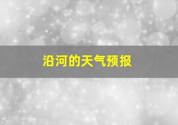 沿河的天气预报