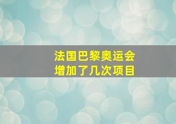 法国巴黎奥运会增加了几次项目