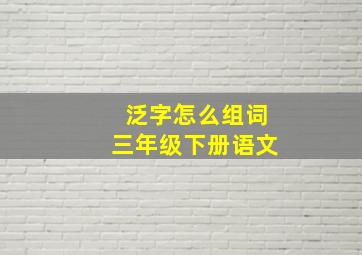 泛字怎么组词三年级下册语文