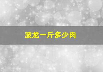 波龙一斤多少肉