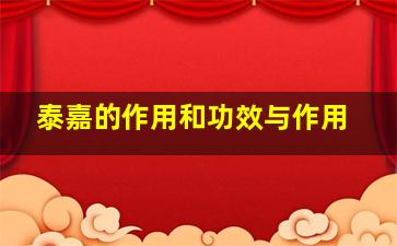 泰嘉的作用和功效与作用