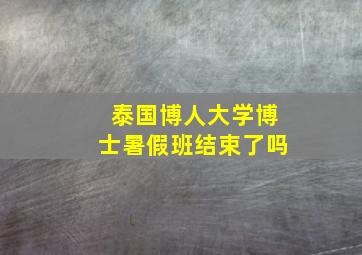 泰国博人大学博士暑假班结束了吗