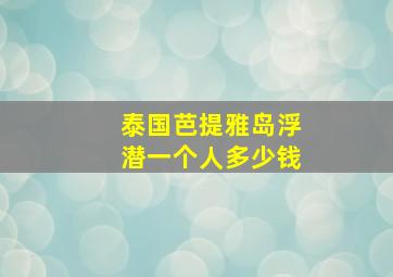 泰国芭提雅岛浮潜一个人多少钱