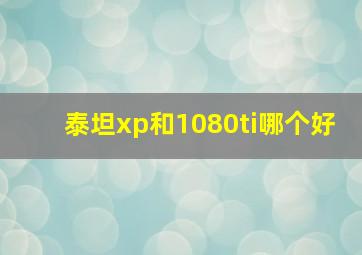 泰坦xp和1080ti哪个好