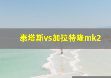 泰塔斯vs加拉特隆mk2