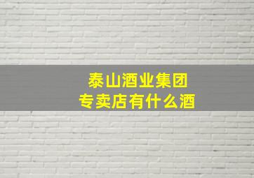 泰山酒业集团专卖店有什么酒