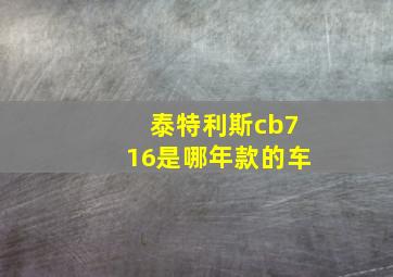 泰特利斯cb716是哪年款的车