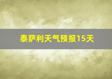 泰萨利天气预报15天