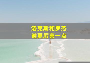 洛克斯和罗杰谁更厉害一点