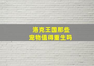 洛克王国那些宠物值得重生吗