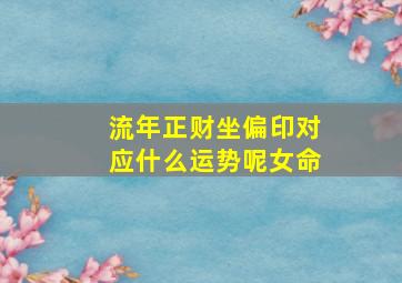 流年正财坐偏印对应什么运势呢女命