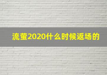 流萤2020什么时候返场的