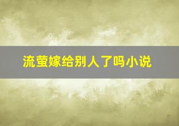 流萤嫁给别人了吗小说