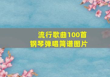 流行歌曲100首钢琴弹唱简谱图片