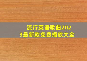 流行英语歌曲2023最新款免费播放大全