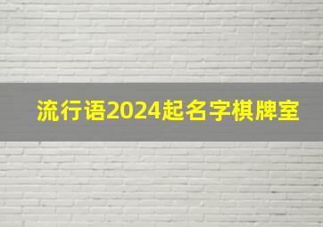 流行语2024起名字棋牌室