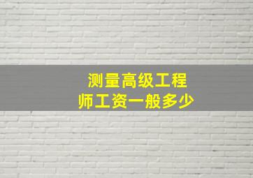 测量高级工程师工资一般多少