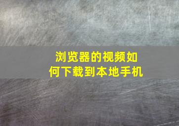 浏览器的视频如何下载到本地手机