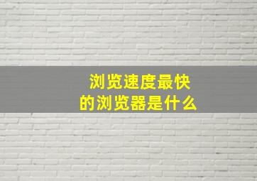 浏览速度最快的浏览器是什么