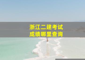 浙江二建考试成绩哪里查询