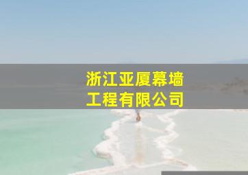 浙江亚厦幕墙工程有限公司