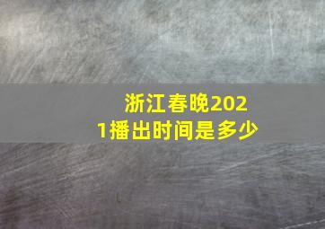 浙江春晚2021播出时间是多少