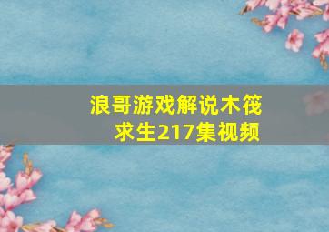 浪哥游戏解说木筏求生217集视频