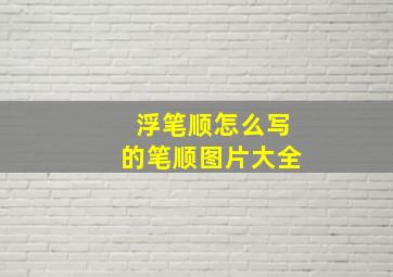 浮笔顺怎么写的笔顺图片大全