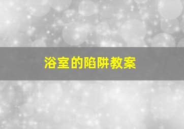 浴室的陷阱教案