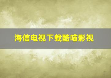 海信电视下载酷喵影视