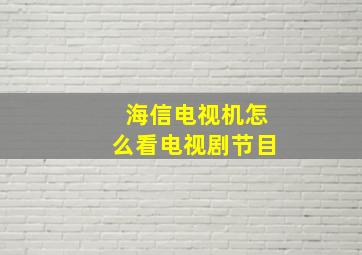 海信电视机怎么看电视剧节目