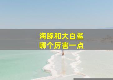 海豚和大白鲨哪个厉害一点