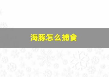 海豚怎么捕食