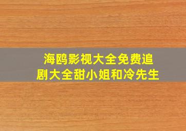 海鸥影视大全免费追剧大全甜小姐和冷先生