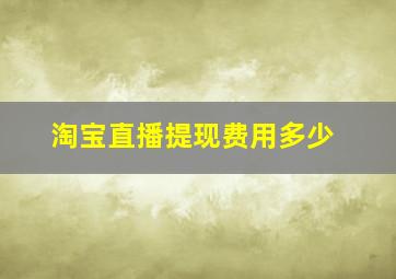 淘宝直播提现费用多少