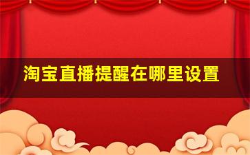 淘宝直播提醒在哪里设置