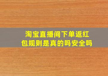 淘宝直播间下单返红包规则是真的吗安全吗