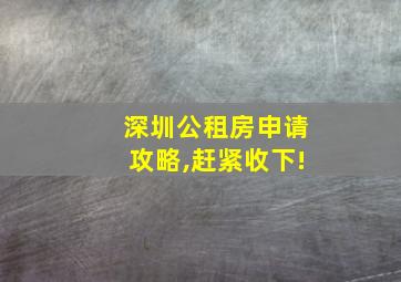 深圳公租房申请攻略,赶紧收下!