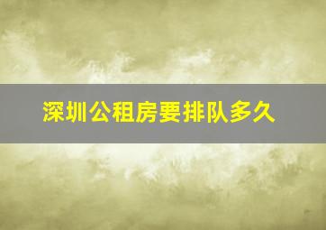 深圳公租房要排队多久