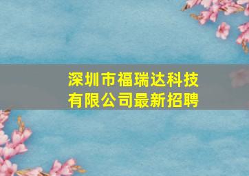 深圳市福瑞达科技有限公司最新招聘