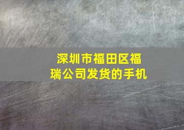 深圳市福田区福瑞公司发货的手机