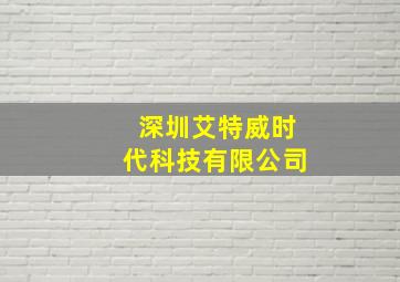 深圳艾特威时代科技有限公司