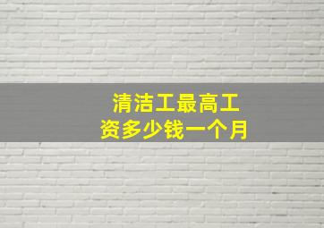 清洁工最高工资多少钱一个月