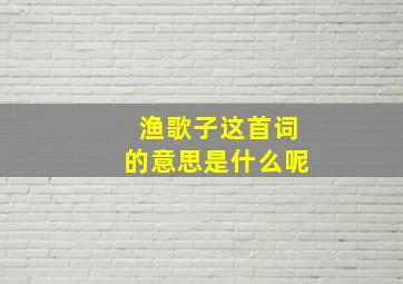 渔歌子这首词的意思是什么呢